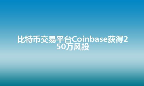 比特币交易平台Coinbase获得250万风投