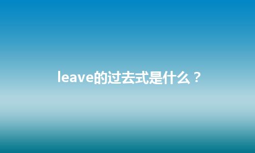 leave的过去式是什么？