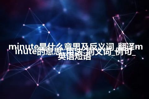 minute是什么意思及反义词_翻译minute的意思_用法_同义词_例句_英语短语