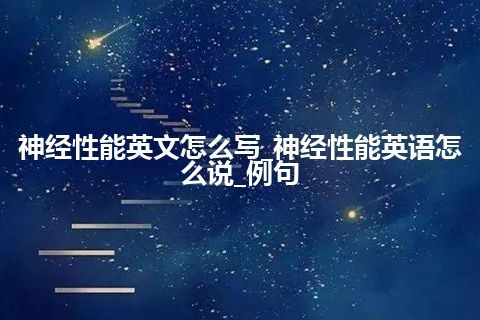 神经性能英文怎么写_神经性能英语怎么说_例句