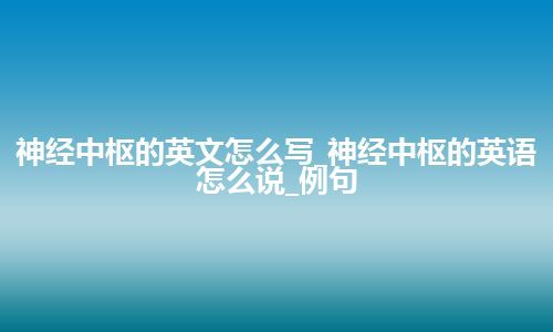 神经中枢的英文怎么写_神经中枢的英语怎么说_例句