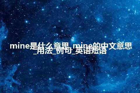 mine是什么意思_mine的中文意思_用法_例句_英语短语