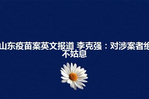 山东疫苗案英文报道 李克强：对涉案者绝不姑息