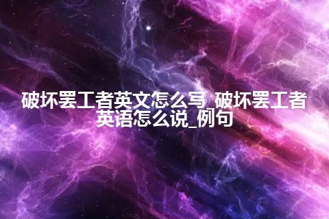 破坏罢工者英文怎么写_破坏罢工者英语怎么说_例句