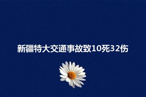 新疆特大交通事故致10死32伤