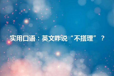 实用口语：英文咋说“不搭理”？