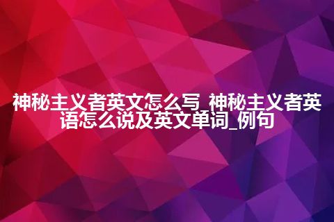 神秘主义者英文怎么写_神秘主义者英语怎么说及英文单词_例句