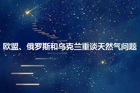 欧盟、俄罗斯和乌克兰重谈天然气问题