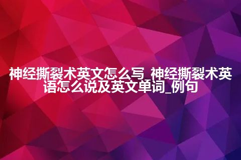 神经撕裂术英文怎么写_神经撕裂术英语怎么说及英文单词_例句