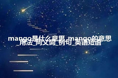 mango是什么意思_mango的意思_用法_同义词_例句_英语短语