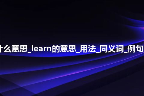 learn是什么意思_learn的意思_用法_同义词_例句_英语短语