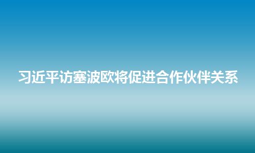 习近平访塞波欧将促进合作伙伴关系