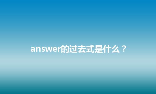 answer的过去式是什么？