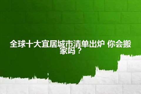 全球十大宜居城市清单出炉 你会搬家吗？