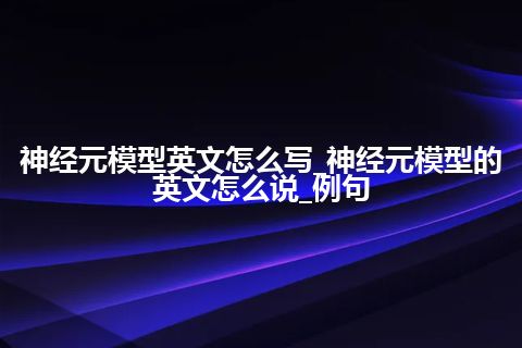 神经元模型英文怎么写_神经元模型的英文怎么说_例句