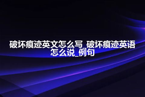 破坏痕迹英文怎么写_破坏痕迹英语怎么说_例句