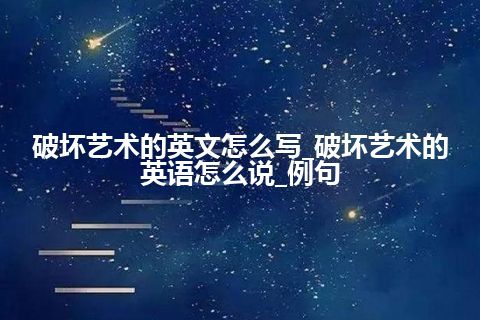 破坏艺术的英文怎么写_破坏艺术的英语怎么说_例句