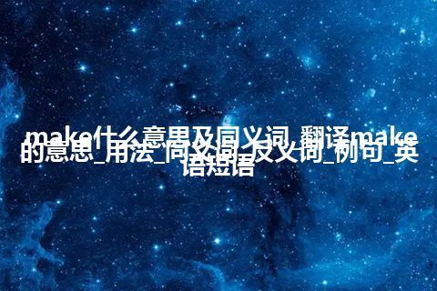 make什么意思及同义词_翻译make的意思_用法_同义词_反义词_例句_英语短语