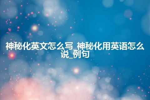 神秘化英文怎么写_神秘化用英语怎么说_例句