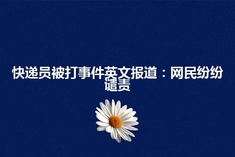 快递员被打事件英文报道：网民纷纷谴责