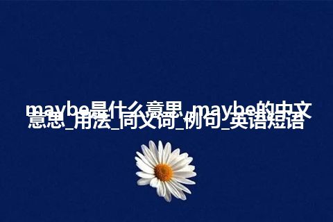 maybe是什么意思_maybe的中文意思_用法_同义词_例句_英语短语