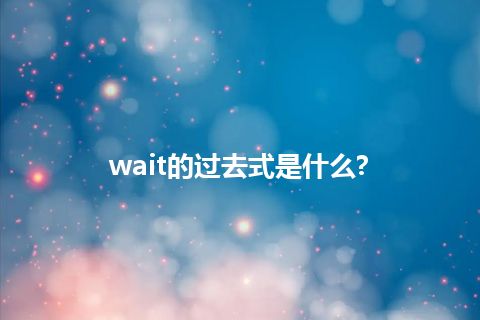 wait的过去式是什么?