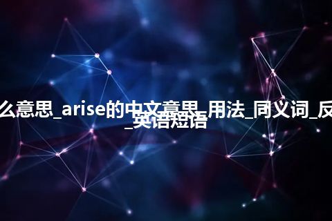 arise是什么意思_arise的中文意思_用法_同义词_反义词_例句_英语短语