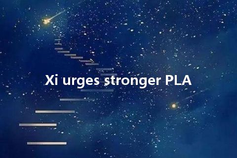 Xi urges stronger PLA