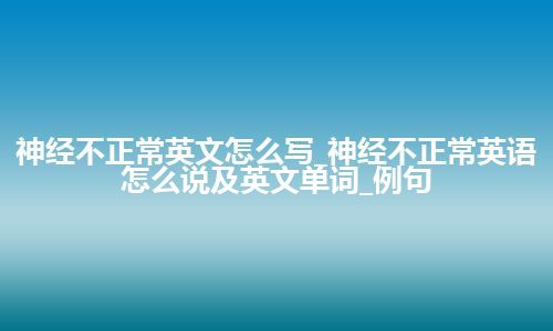 神经不正常英文怎么写_神经不正常英语怎么说及英文单词_例句