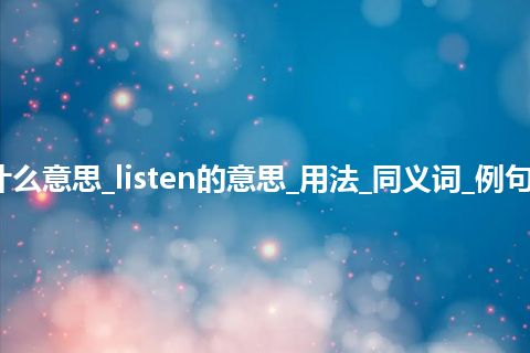 listen是什么意思_listen的意思_用法_同义词_例句_英语短语