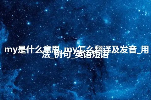 my是什么意思_my怎么翻译及发音_用法_例句_英语短语