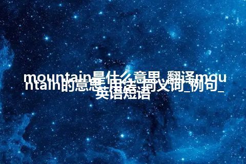 mountain是什么意思_翻译mountain的意思_用法_同义词_例句_英语短语