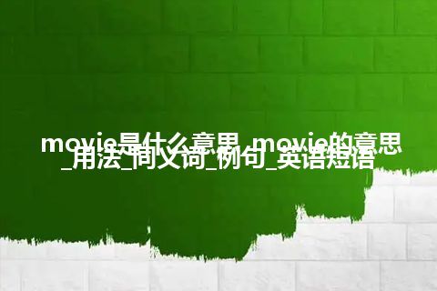 movie是什么意思_movie的意思_用法_同义词_例句_英语短语