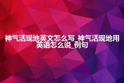 神气活现地英文怎么写_神气活现地用英语怎么说_例句