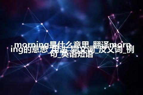 morning是什么意思_翻译morning的意思_用法_同义词_反义词_例句_英语短语