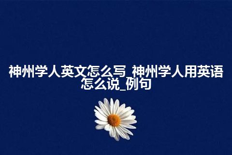 神州学人英文怎么写_神州学人用英语怎么说_例句