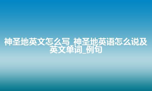 神圣地英文怎么写_神圣地英语怎么说及英文单词_例句