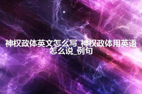 神权政体英文怎么写_神权政体用英语怎么说_例句