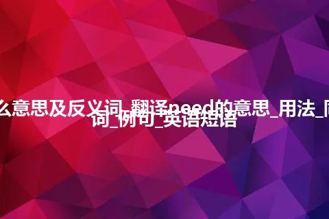 need是什么意思及反义词_翻译need的意思_用法_同义词_反义词_例句_英语短语