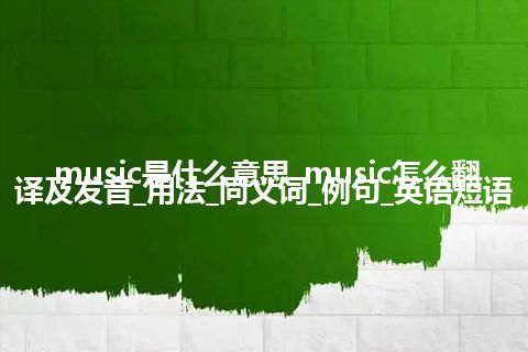 music是什么意思_music怎么翻译及发音_用法_同义词_例句_英语短语