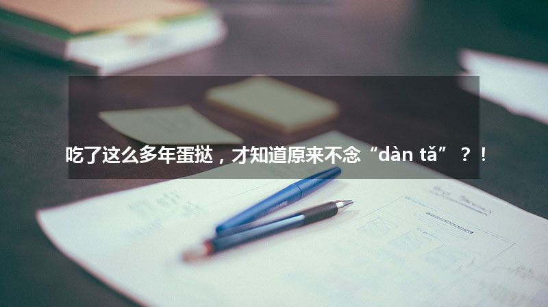 吃了这么多年蛋挞，才知道原来不念“dàn tǎ”？！