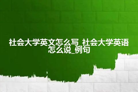 社会大学英文怎么写_社会大学英语怎么说_例句