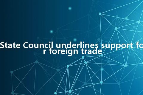 State Council underlines support for foreign trade