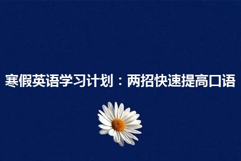 寒假英语学习计划：两招快速提高口语