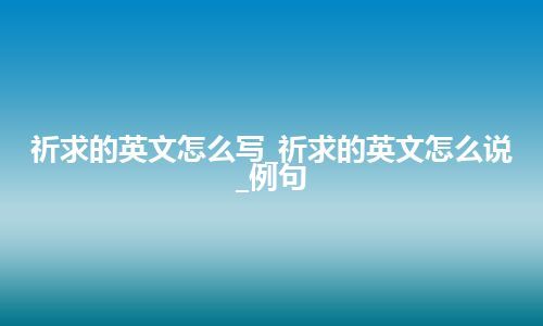 祈求的英文怎么写_祈求的英文怎么说_例句