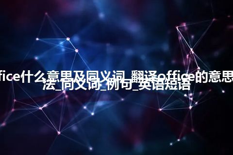 office什么意思及同义词_翻译office的意思_用法_同义词_例句_英语短语