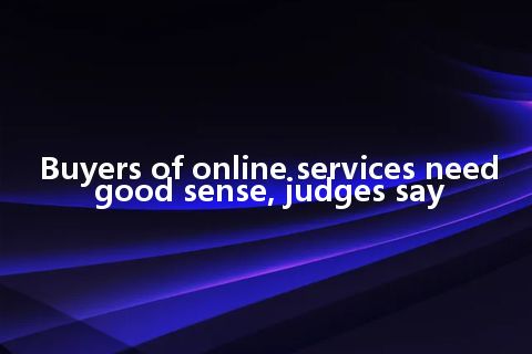 Buyers of online services need good sense, judges say