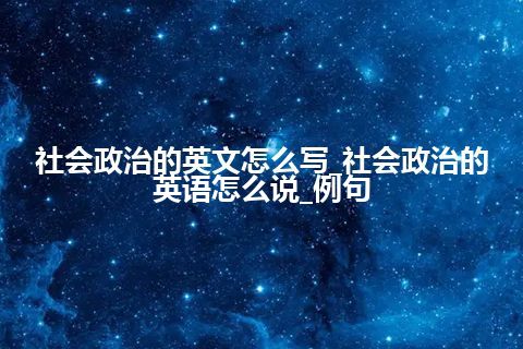 社会政治的英文怎么写_社会政治的英语怎么说_例句