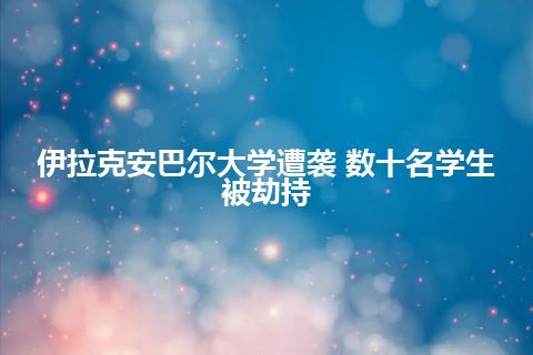 伊拉克安巴尔大学遭袭 数十名学生被劫持