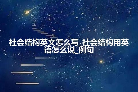 社会结构英文怎么写_社会结构用英语怎么说_例句